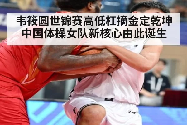 韦筱圆世锦赛高低杠摘金定乾坤中国体操女队新核心由此诞生