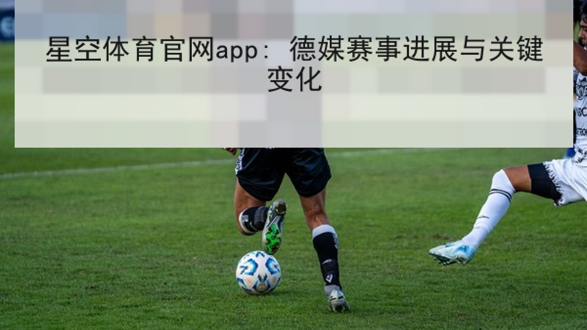 星空体育官网app: 德媒赛事进展与关键变化 星空体育官网app: 德媒赛事进展与关键变化